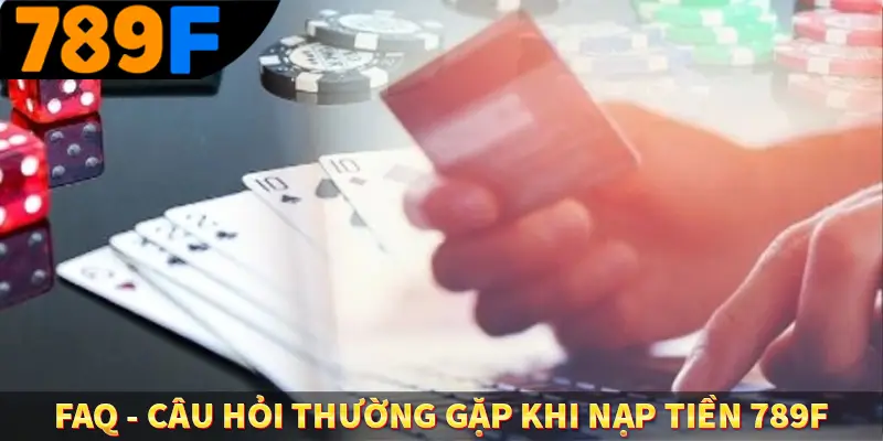 FAQ câu hỏi thường gặp khi nạp tiền 789F