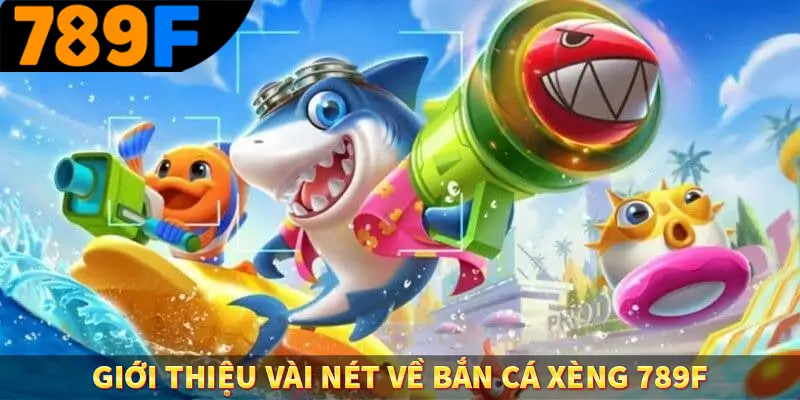 Giới thiệu vài nét về bắn cá xèng 789F