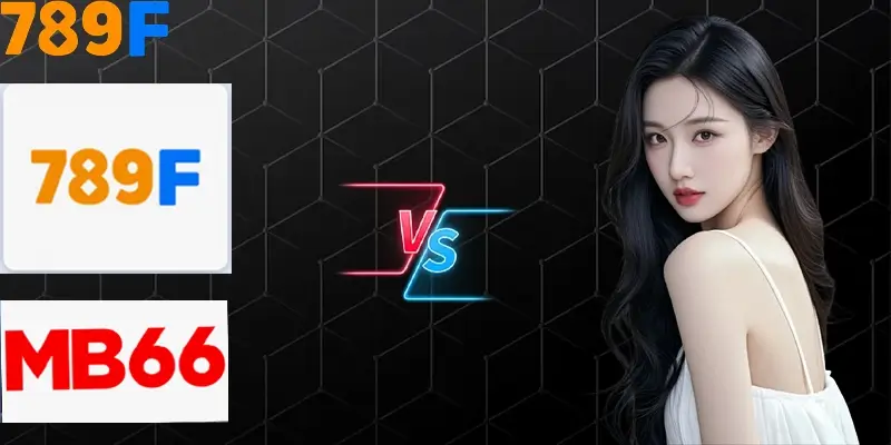 So Sánh 789F với MB66 – Lựa Chọn Nào Vượt Trội Cho Hội Viên?