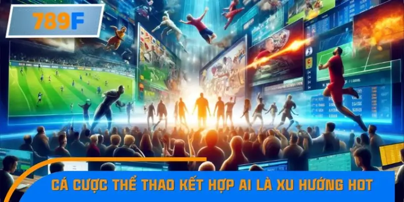 Vì sao cá cược thể thao kết hợp AI trở thành xu hướng Hot nhất 2025